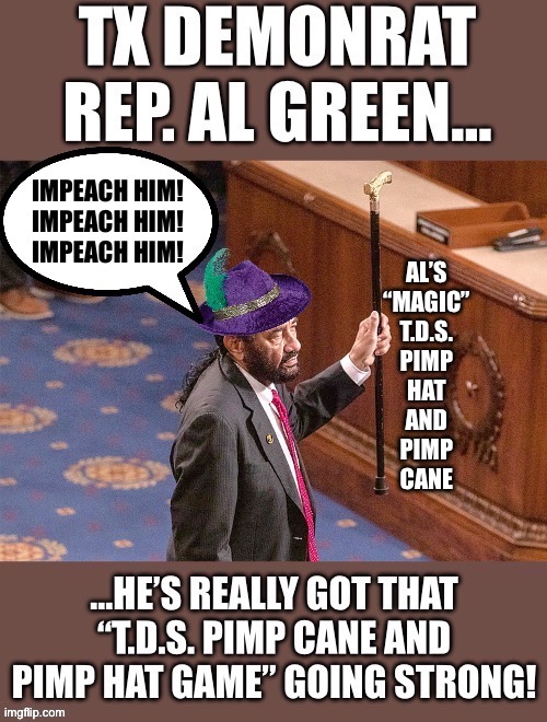 Rep. Al, “The T.D.S. Impeachment Hustla”… | AL’S
“MAGIC”
T.D.S.
PIMP
HAT
AND
PIMP
CANE | image tagged in political meme | made w/ Imgflip meme maker