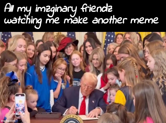 All my imzginary friendz watching me make another meme | made w/ Imgflip meme maker