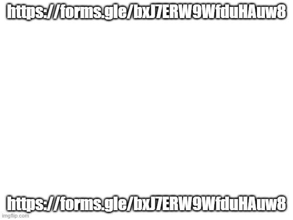 https://forms.gle/bxJ7ERW9WfduHAuw8 | https://forms.gle/bxJ7ERW9WfduHAuw8; https://forms.gle/bxJ7ERW9WfduHAuw8 | made w/ Imgflip meme maker