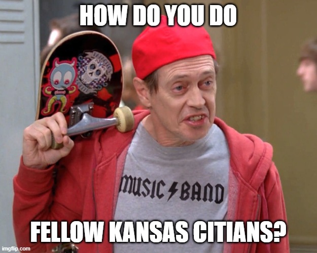 Steve Buscemi Fellow Kids | HOW DO YOU DO; FELLOW KANSAS CITIANS? | image tagged in steve buscemi fellow kids | made w/ Imgflip meme maker