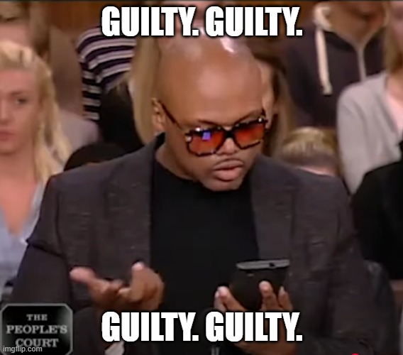 Mr Guilty | GUILTY. GUILTY. GUILTY. GUILTY. | image tagged in guilty,court,courtroom,supreme court,criminals,smooth criminal | made w/ Imgflip meme maker