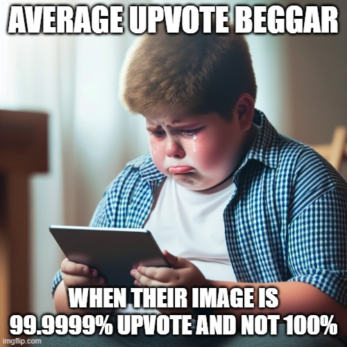 WHAAAAAAAAAAAAH MY IMAGE GOT 1 DOWNVOTE :( | AVERAGE UPVOTE BEGGAR; WHEN THEIR IMAGE IS 99.9999% UPVOTE AND NOT 100% | image tagged in 500 pound kid crying on the ipad | made w/ Imgflip meme maker