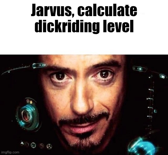 Jarvis Template | Jarvus, calculate dickriding level | image tagged in jarvis template | made w/ Imgflip meme maker