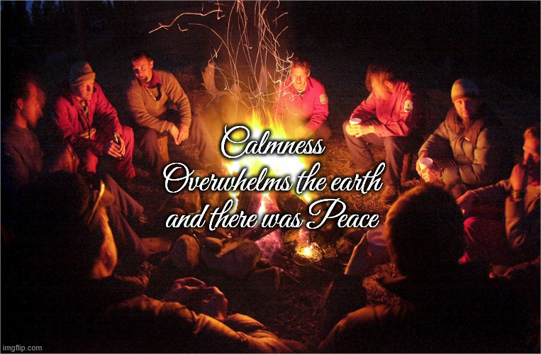 Spirit of peace | Calmness Overwhelms the earth and there was Peace | image tagged in camp fire,peace | made w/ Imgflip meme maker