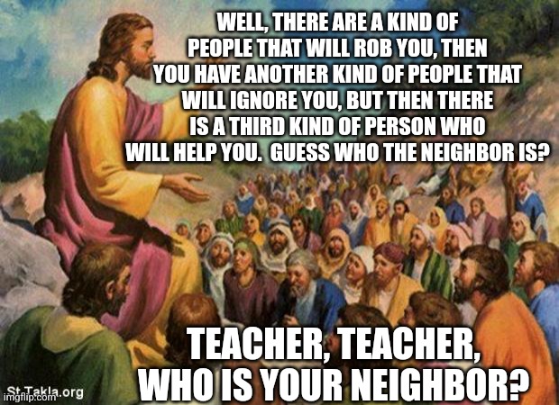 jesus-talking-to-crowd | WELL, THERE ARE A KIND OF PEOPLE THAT WILL ROB YOU, THEN YOU HAVE ANOTHER KIND OF PEOPLE THAT WILL IGNORE YOU, BUT THEN THERE IS A THIRD KIN | image tagged in jesus-talking-to-crowd | made w/ Imgflip meme maker