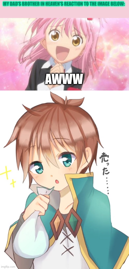 Tribute to my dad’s brother | MY DAD’S BROTHER IN HEAVEN’S REACTION TO THE IMAGE BELOW:; AWWW | image tagged in aww anime girl,cute,konosuba,tribute,heaven | made w/ Imgflip meme maker