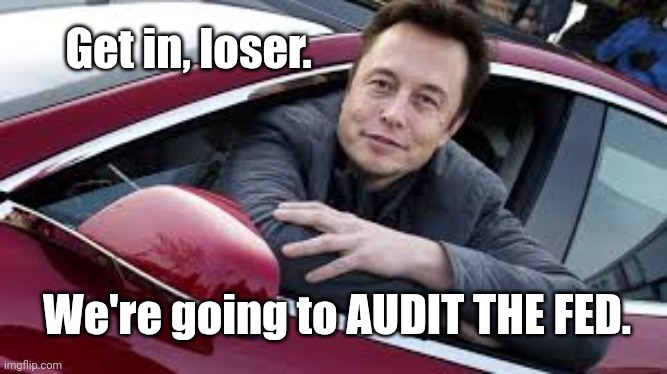 Audit the FED | Get in, loser. We're going to AUDIT THE FED. | image tagged in elon musk | made w/ Imgflip meme maker