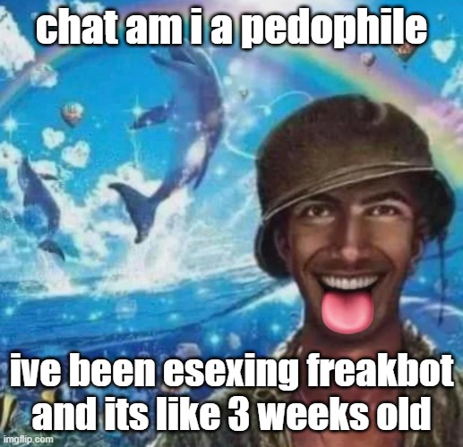 freaky 1000 yard symphony | chat am i a pedophile; ive been esexing freakbot and its like 3 weeks old | image tagged in freaky 1000 yard symphony | made w/ Imgflip meme maker