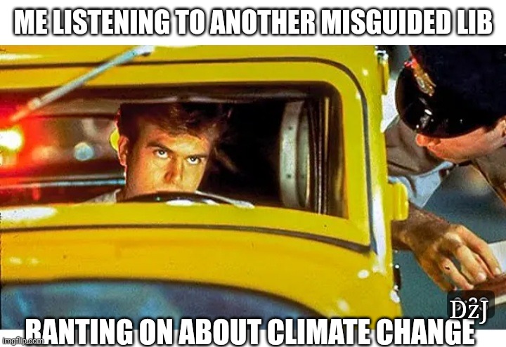 ME LISTENING TO ANOTHER MISGUIDED LIB; DzJ; RANTING ON ABOUT CLIMATE CHANGE | image tagged in brainwashed,liberal logic,confused,climate change,hoax | made w/ Imgflip meme maker