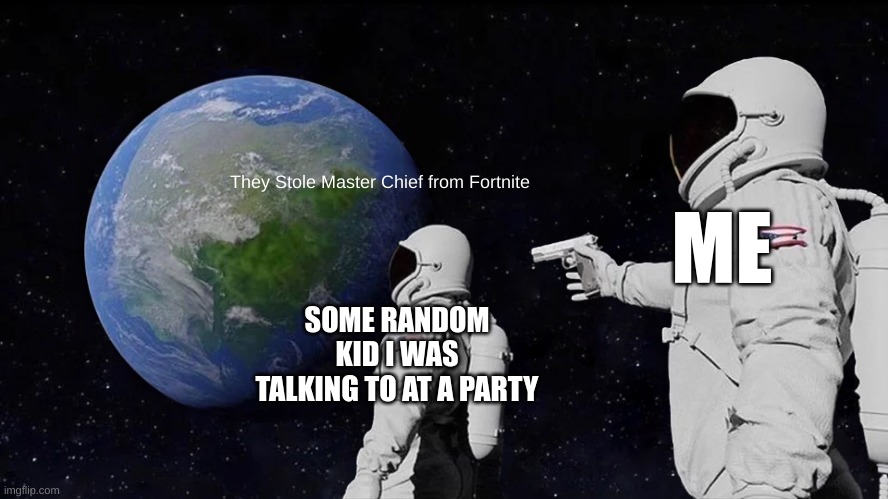 I am gay | They Stole Master Chief from Fortnite; ME; SOME RANDOM KID I WAS TALKING TO AT A PARTY | image tagged in memes,always has been | made w/ Imgflip meme maker