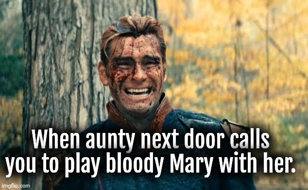 Oops I did it again!!! | When aunty next door calls you to play bloody Mary with her. | image tagged in dark humor,homelander | made w/ Imgflip meme maker