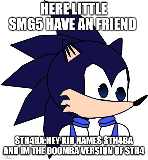 HERE LITTLE SMG5 HAVE AN FRIEND STH4BA:HEY KID NAMES STH4BA AND IM THE GOOMBA VERSION OF STH4 | made w/ Imgflip meme maker