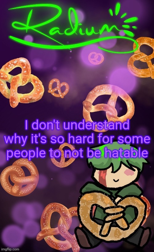 I got absolutely no backlash when I joined a year ago | I don't understand why it's so hard for some people to not be hatable | image tagged in radium pretzel temp ly disco | made w/ Imgflip meme maker