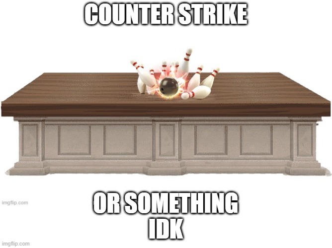 I can't think of a title | COUNTER STRIKE; OR SOMETHING
IDK | image tagged in memes,funny,counter strike,terrible puns,shitpost | made w/ Imgflip meme maker