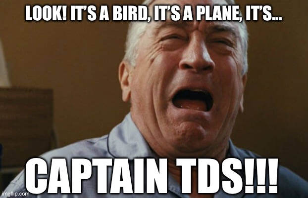 Deniro is the TDS poster child | LOOK! IT’S A BIRD, IT’S A PLANE, IT’S…; CAPTAIN TDS!!! | image tagged in deniro crying,trump derangement syndrome,tds | made w/ Imgflip meme maker