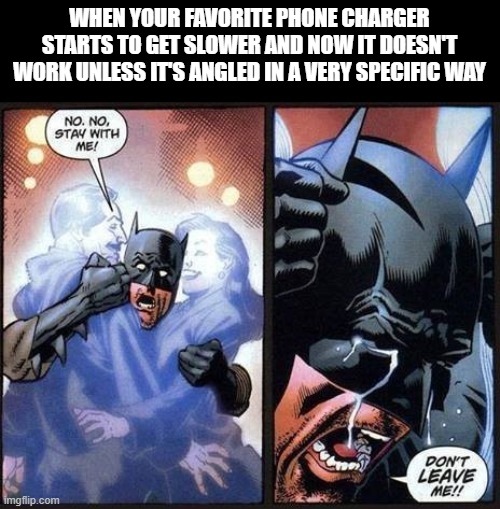 I made a meme exactly like this a long time ago, but I didn't use the right template. Introducing the remake | WHEN YOUR FAVORITE PHONE CHARGER STARTS TO GET SLOWER AND NOW IT DOESN'T WORK UNLESS IT'S ANGLED IN A VERY SPECIFIC WAY | image tagged in batman don't leave me,memes,funny,charger,phone | made w/ Imgflip meme maker