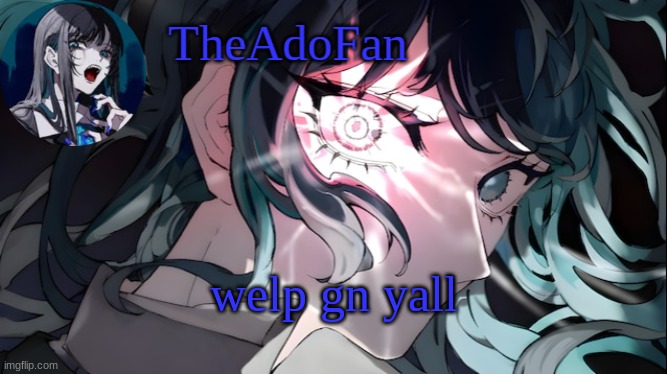 TheAdoFan Ado temp | welp gn yall | image tagged in theadofan ado temp | made w/ Imgflip meme maker