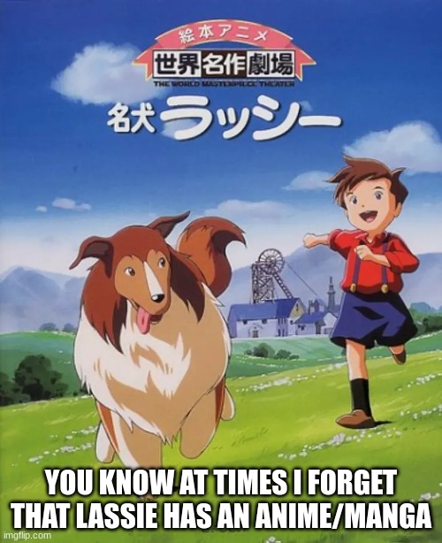 Whenever I think something doesn't have an anime I usually have to double check | YOU KNOW AT TIMES I FORGET THAT LASSIE HAS AN ANIME/MANGA | image tagged in anime,dog,forgot | made w/ Imgflip meme maker