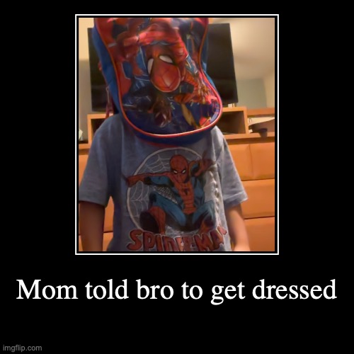 Mom told bro to get dressed | | image tagged in funny,demotivationals | made w/ Imgflip demotivational maker