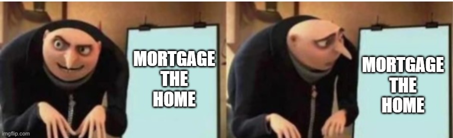 MORTGAGE
THE
HOME MORTGAGE
THE
HOME | made w/ Imgflip meme maker