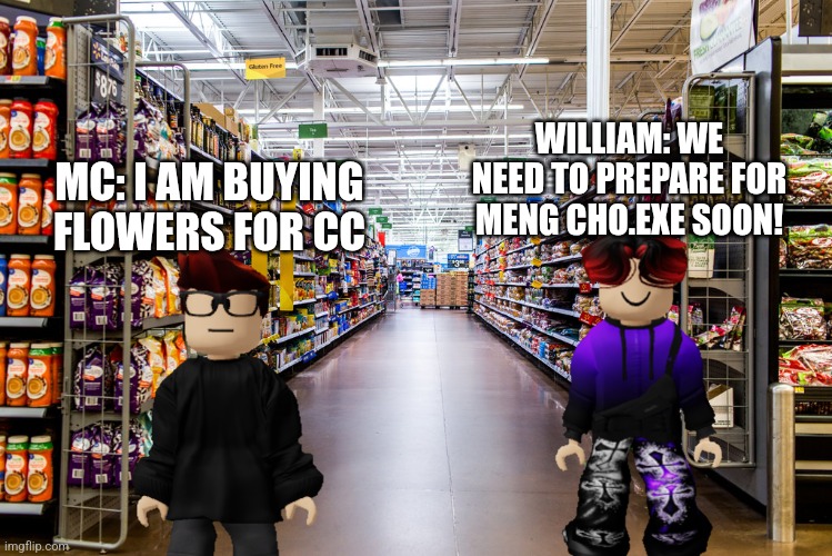 February 13 scenario | WILLIAM: WE NEED TO PREPARE FOR MENG CHO.EXE SOON! MC: I AM BUYING FLOWERS FOR CC | image tagged in walmart | made w/ Imgflip meme maker