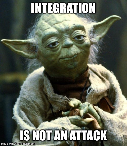 Star Wars Yoda | INTEGRATION; IS NOT AN ATTACK | image tagged in memes,star wars yoda | made w/ Imgflip meme maker