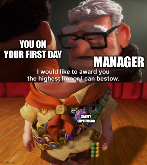 Highest Honor | YOU ON YOUR FIRST DAY MANAGER SAFETY SUPERVISOR | image tagged in highest honor | made w/ Imgflip meme maker