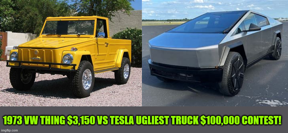 Ugly | 1973 VW THING $3,150 VS TESLA UGLIEST TRUCK $100,000 CONTEST! | image tagged in tin foil truck,vw classic worth more now,tesla rust bucket,maga money magnet,autobot ied | made w/ Imgflip meme maker