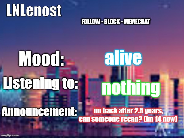 dead chat ig | alive; nothing; im back after 2.5 years, can someone recap? (im 14 now) | image tagged in lnlenost's announcement template | made w/ Imgflip meme maker