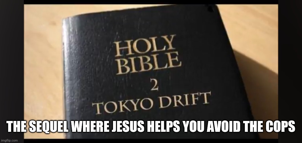 The Bible 2 | THE SEQUEL WHERE JESUS HELPS YOU AVOID THE COPS | image tagged in holy bible | made w/ Imgflip meme maker