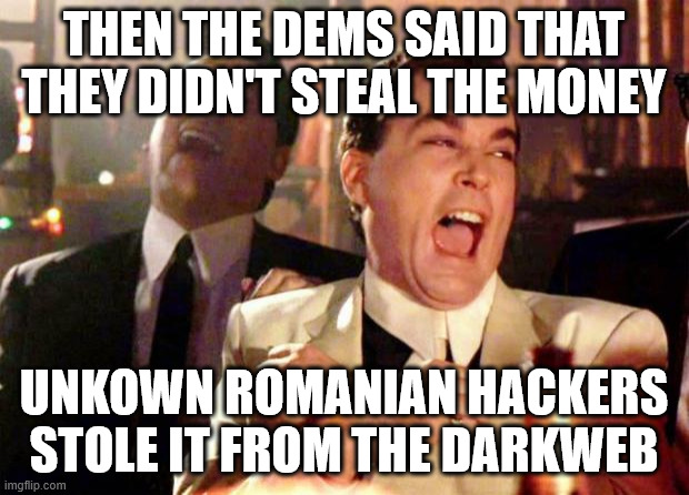 Wise guys laughing | THEN THE DEMS SAID THAT THEY DIDN'T STEAL THE MONEY; UNKOWN ROMANIAN HACKERS STOLE IT FROM THE DARKWEB | image tagged in wise guys laughing | made w/ Imgflip meme maker