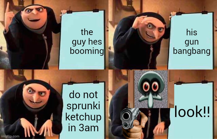 the red MIST!!! | the guy hes booming; his gun bangbang; do not sprunki ketchup in 3am; look!! | image tagged in memes,gru's plan,mocking spongebob | made w/ Imgflip meme maker