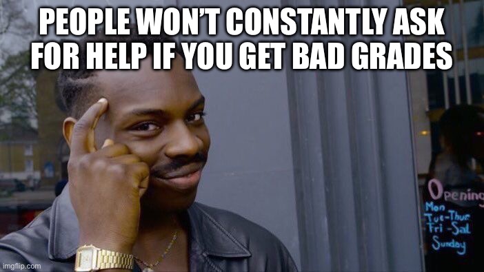 Roll Safe Think About It | PEOPLE WON’T CONSTANTLY ASK FOR HELP IF YOU GET BAD GRADES | image tagged in memes,roll safe think about it | made w/ Imgflip meme maker