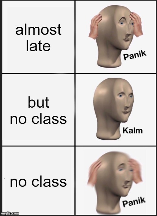 Panik Kalm Panik Meme | almost late; but no class; no class | image tagged in memes,panik kalm panik | made w/ Imgflip meme maker