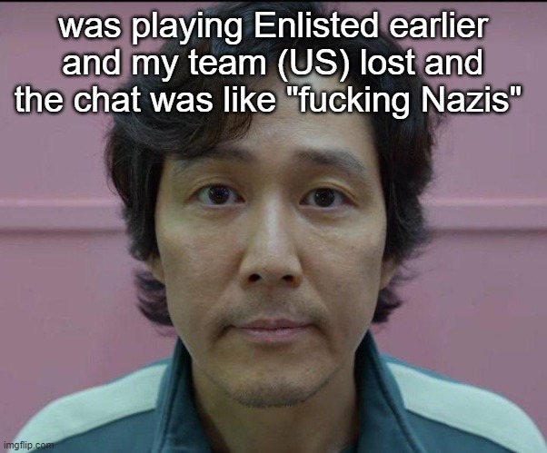 bro really got in character for a WWII game | was playing Enlisted earlier and my team (US) lost and the chat was like "fucking Nazis" | image tagged in gi-hun stare | made w/ Imgflip meme maker