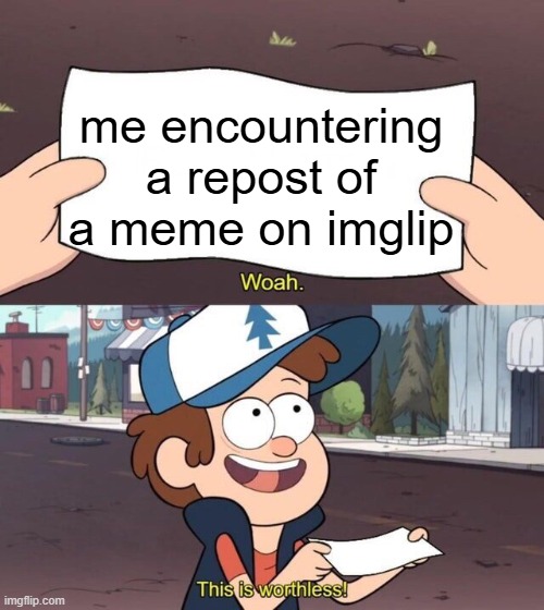 me encountering a repost of a meme on imglip | image tagged in gravity falls meme | made w/ Imgflip meme maker