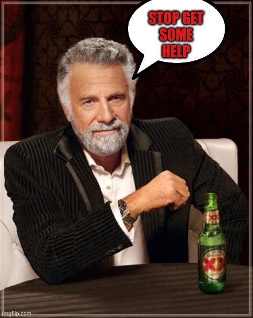 The Most Interesting Man In The World | STOP GET
SOME
HELP | image tagged in memes,the most interesting man in the world | made w/ Imgflip meme maker