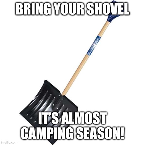 shovel | BRING YOUR SHOVEL; IT’S ALMOST CAMPING SEASON! | image tagged in shovel | made w/ Imgflip meme maker