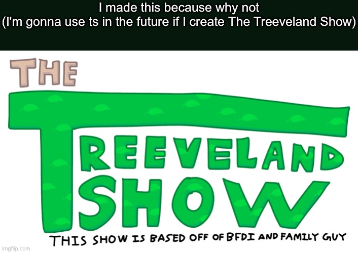 The Treeveland Show logo | I made this because why not
(I'm gonna use ts in the future if I create The Treeveland Show) | image tagged in the treeveland show logo | made w/ Imgflip meme maker