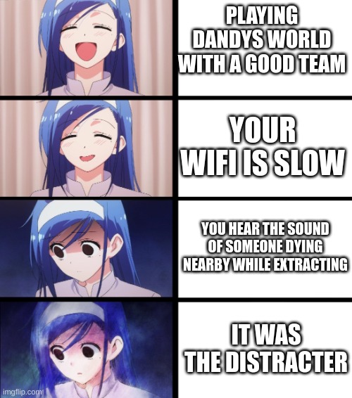 new hyperfixation | PLAYING DANDYS WORLD WITH A GOOD TEAM; YOUR WIFI IS SLOW; YOU HEAR THE SOUND OF SOMEONE DYING NEARBY WHILE EXTRACTING; IT WAS THE DISTRACTER | image tagged in anime meme | made w/ Imgflip meme maker