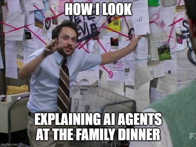 AI Agents | HOW I LOOK; EXPLAINING AI AGENTS AT THE FAMILY DINNER | image tagged in charlie conspiracy always sunny in philidelphia | made w/ Imgflip meme maker