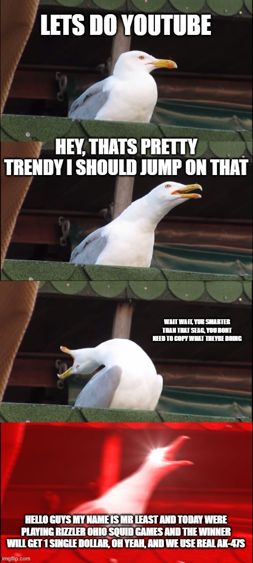 LETS DO YOUTUBE HEY, THATS PRETTY TRENDY I SHOULD JUMP ON THAT WAIT WAIT, YUR SMARTER THAN THAT SEAG, YOU DONT NEED TO COPY WHAT THEYRE DOIN | image tagged in memes,inhaling seagull | made w/ Imgflip meme maker