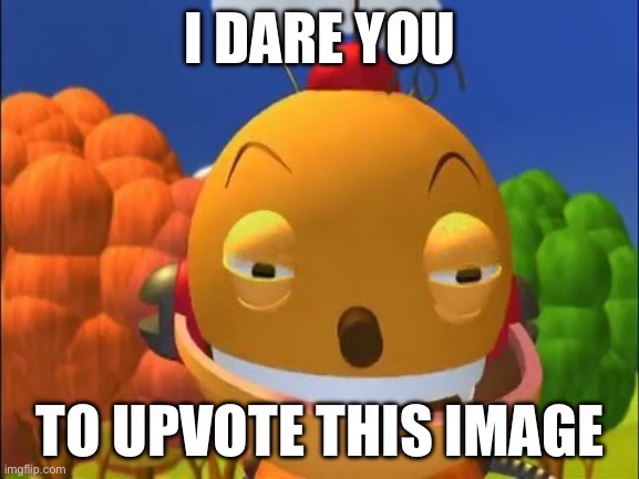 say it again.. i dare you | I DARE YOU; TO UPVOTE THIS IMAGE | image tagged in say it again i dare you,corny,af,upvote begging | made w/ Imgflip meme maker