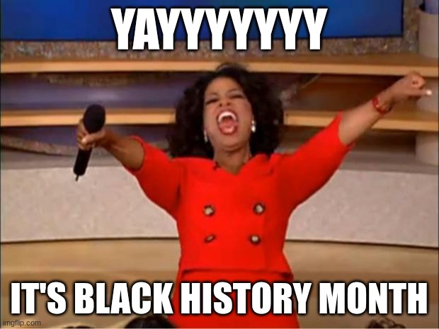 Oprah You Get A | YAYYYYYYY; IT'S BLACK HISTORY MONTH | image tagged in memes,oprah you get a | made w/ Imgflip meme maker