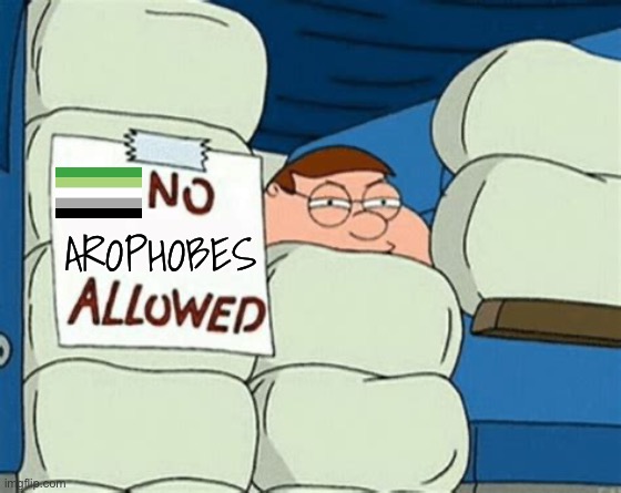 No Arophobes allowed | AROPHOBES | image tagged in no _ allowed,family guy,peter griffin,lgbtq,aromantic,aro | made w/ Imgflip meme maker