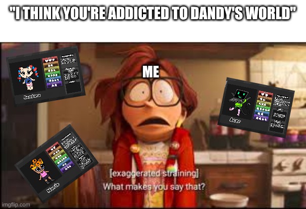 I'm not addicted | "I THINK YOU'RE ADDICTED TO DANDY'S WORLD"; ME | image tagged in what makes you say that,dandy's world | made w/ Imgflip meme maker