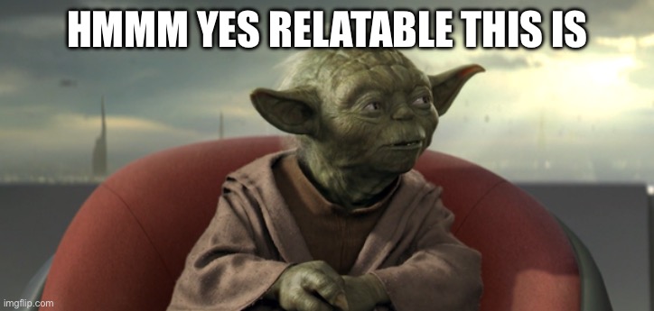 Yoda Good Relations | HMMM YES RELATABLE THIS IS | image tagged in yoda good relations | made w/ Imgflip meme maker