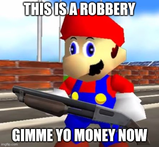 Robbery | THIS IS A ROBBERY; GIMME YO MONEY NOW | image tagged in smg4 shotgun mario | made w/ Imgflip meme maker