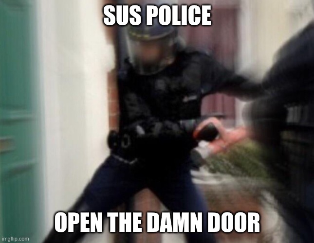 FBI Door Breach | SUS POLICE OPEN THE DAMN DOOR | image tagged in fbi door breach | made w/ Imgflip meme maker