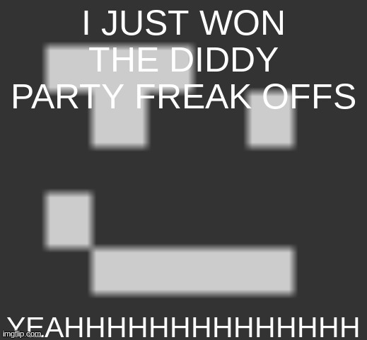 geramn's smirk | I JUST WON THE DIDDY PARTY FREAK OFFS; YEAHHHHHHHHHHHHHH | image tagged in geramn's smirk | made w/ Imgflip meme maker